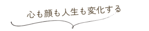 心も顔も人生も変化する